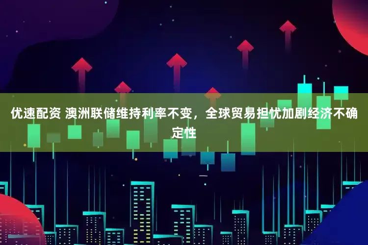 优速配资 澳洲联储维持利率不变，全球贸易担忧加剧经济不确定性