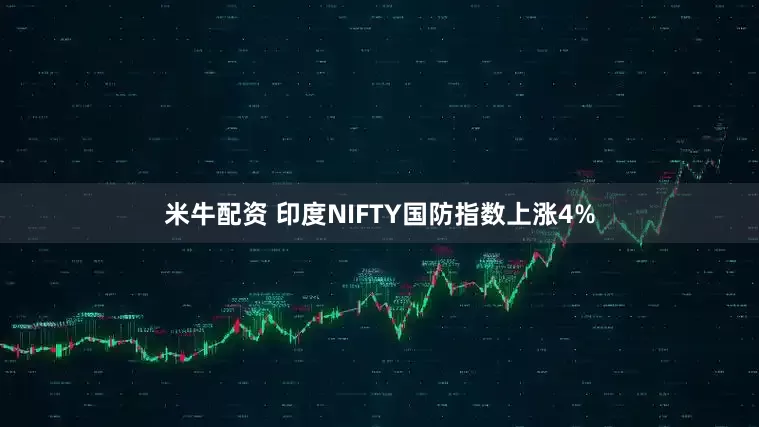 米牛配资 印度NIFTY国防指数上涨4%