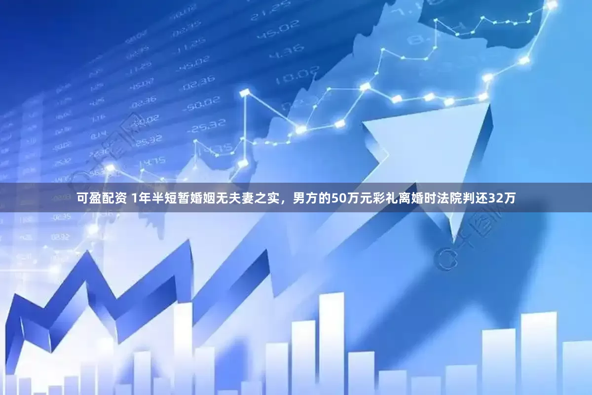 可盈配资 1年半短暂婚姻无夫妻之实，男方的50万元彩礼离婚时法院判还32万