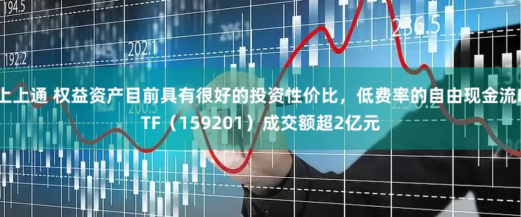 上上通 权益资产目前具有很好的投资性价比，低费率的自由现金流ETF（159201）成交额超2亿元