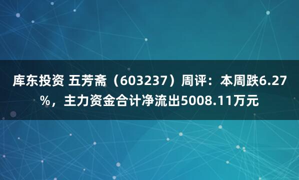 库东投资 五芳斋（603237）周评：本周跌6.27%，主力资金合计净流出5008.11万元