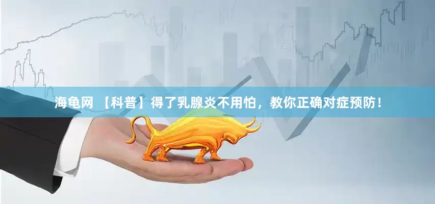 海龟网 【科普】得了乳腺炎不用怕，教你正确对症预防！